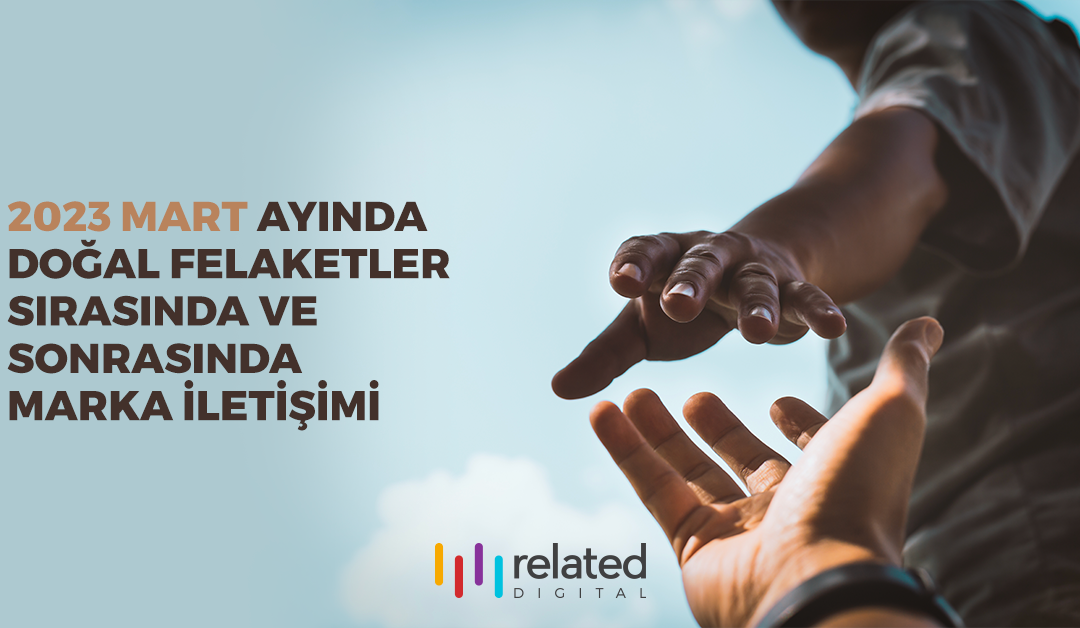 2023 Mart Ayında Doğal Felaketler Sırasında ve Sonrasında Marka İletişimi